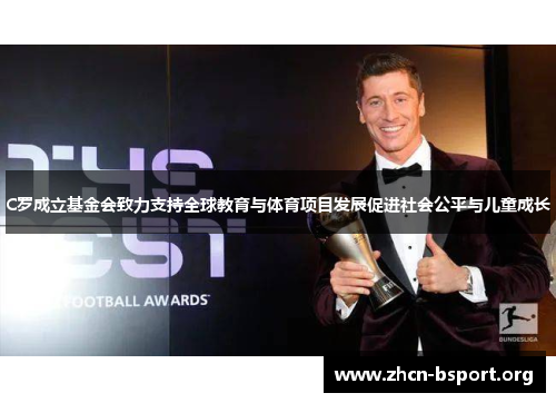 C罗成立基金会致力支持全球教育与体育项目发展促进社会公平与儿童成长 C罗成立基金会致力支持全球教育与体育项目发展促进社会公平与儿童成长