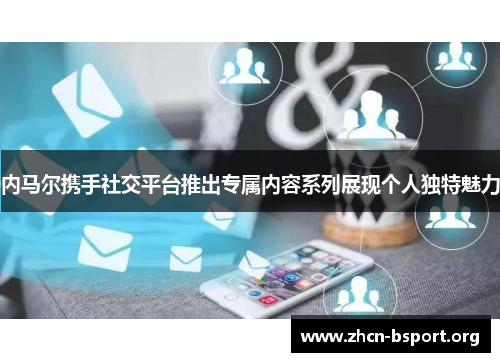 内马尔携手社交平台推出专属内容系列展现个人独特魅力