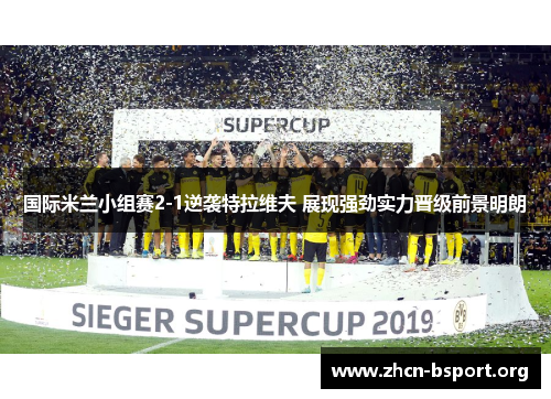国际米兰小组赛2-1逆袭特拉维夫 展现强劲实力晋级前景明朗 国际米兰小组赛2-1逆袭特拉维夫 展现强劲实力晋级前景明朗