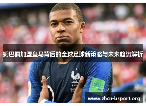姆巴佩加盟皇马背后的全球足球新策略与未来趋势解析 姆巴佩加盟皇马背后的全球足球新策略与未来趋势解析