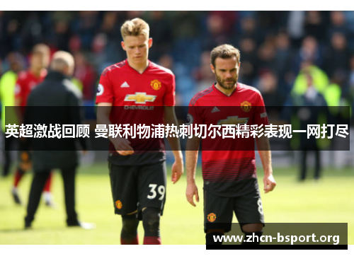 英超激战回顾 曼联利物浦热刺切尔西精彩表现一网打尽 英超激战回顾 曼联利物浦热刺切尔西精彩表现一网打尽