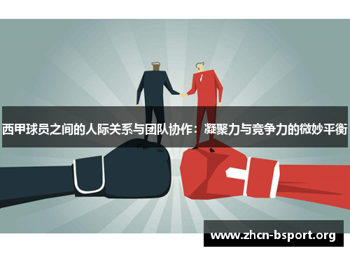 西甲球员之间的人际关系与团队协作:凝聚力与竞争力的微妙平衡 西甲球员之间的人际关系与团队协作:凝聚力与竞争力的微妙平衡