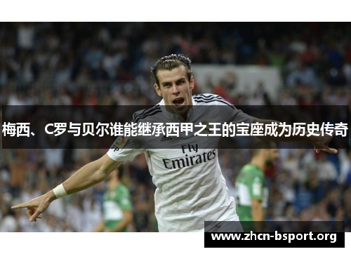 梅西、C罗与贝尔谁能继承西甲之王的宝座成为历史传奇