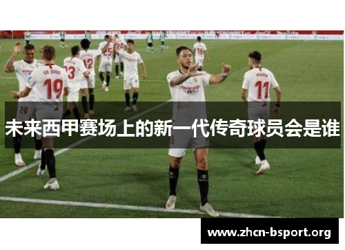 未来西甲赛场上的新一代传奇球员会是谁
