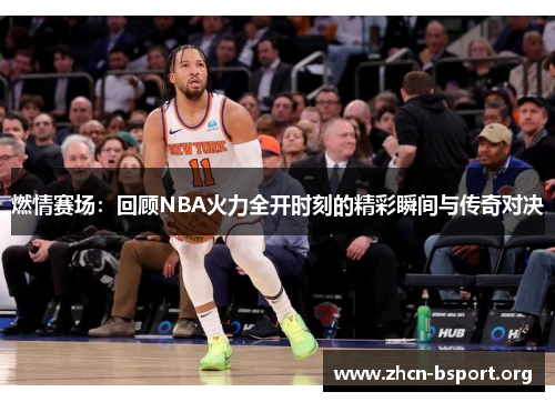 燃情赛场：回顾NBA火力全开时刻的精彩瞬间与传奇对决