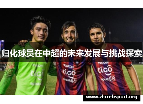 归化球员在中超的未来发展与挑战探索