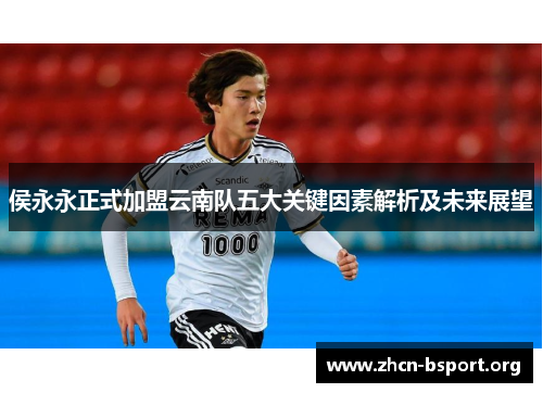 侯永永正式加盟云南队五大关键因素解析及未来展望
