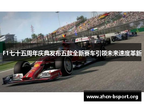 F1七十五周年庆典发布五款全新赛车引领未来速度革新