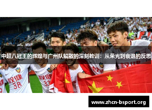 中超八冠王的辉煌与广州队解散的深刻教训：从荣光到衰退的反思