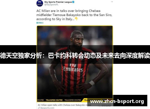 德天空独家分析：巴卡约科转会动态及未来去向深度解读