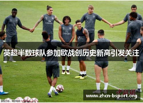英超半数球队参加欧战创历史新高引发关注 英超半数球队参加欧战创历史新高引发关注