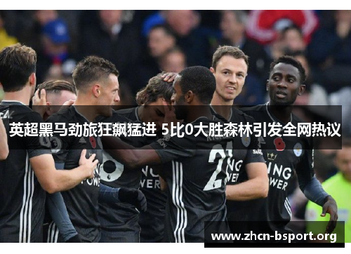 英超黑马劲旅狂飙猛进 5比0大胜森林引发全网热议