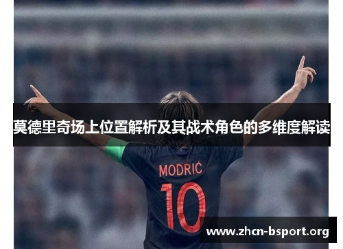 莫德里奇场上位置解析及其战术角色的多维度解读 莫德里奇场上位置解析及其战术角色的多维度解读