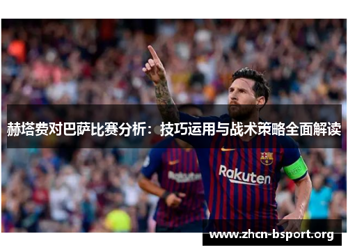 赫塔费对巴萨比赛分析：技巧运用与战术策略全面解读