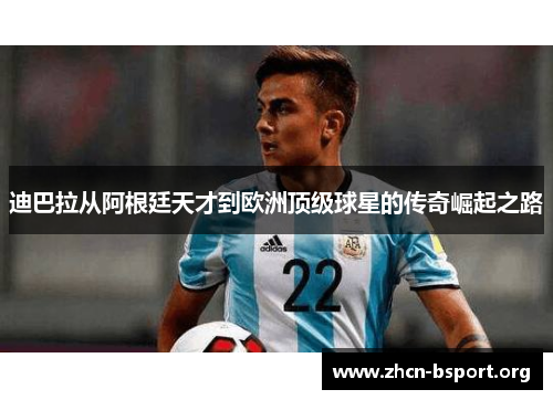 迪巴拉从阿根廷天才到欧洲顶级球星的传奇崛起之路