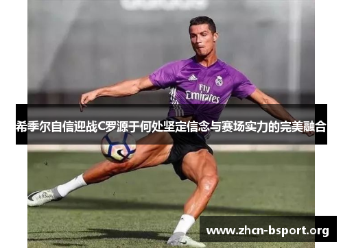 希季尔自信迎战C罗源于何处坚定信念与赛场实力的完美融合