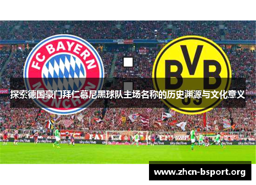 探索德国豪门拜仁慕尼黑球队主场名称的历史渊源与文化意义