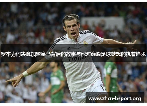 罗本为何决意加盟皇马背后的故事与他对巅峰足球梦想的执着追求