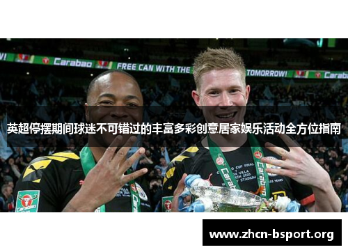 英超停摆期间球迷不可错过的丰富多彩创意居家娱乐活动全方位指南