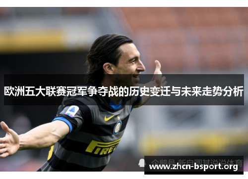 欧洲五大联赛冠军争夺战的历史变迁与未来走势分析