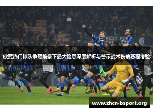 欧冠热门球队争冠前景下最大隐患深度解析与警示战术伤病赛程考验