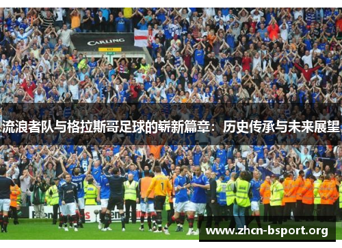 流浪者队与格拉斯哥足球的崭新篇章：历史传承与未来展望