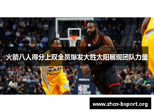 火箭八人得分上双全员爆发大胜太阳展现团队力量