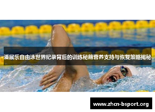 潘展乐自由泳世界纪录背后的训练秘籍营养支持与恢复策略揭秘