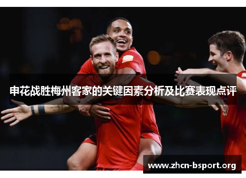 申花战胜梅州客家的关键因素分析及比赛表现点评