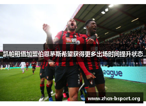 凯帕租借加盟伯恩茅斯希望获得更多出场时间提升状态