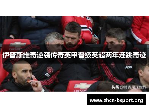 伊普斯维奇逆袭传奇英甲晋级英超两年连跳奇迹