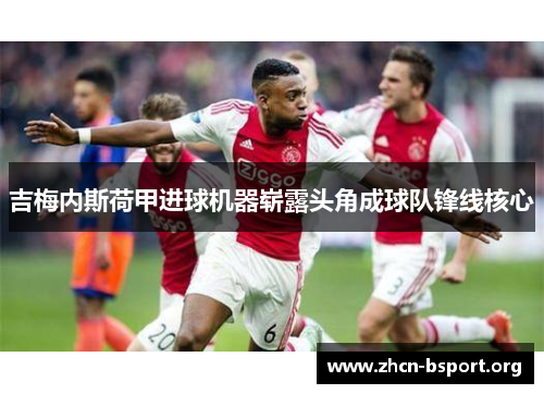 吉梅内斯荷甲进球机器崭露头角成球队锋线核心