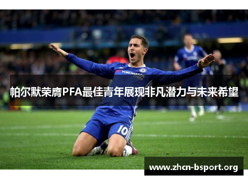 帕尔默荣膺PFA最佳青年展现非凡潜力与未来希望 帕尔默荣膺PFA最佳青年展现非凡潜力与未来希望