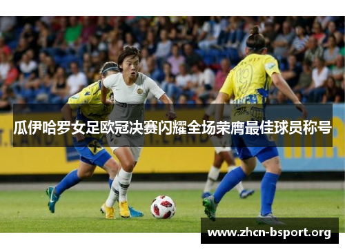 瓜伊哈罗女足欧冠决赛闪耀全场荣膺最佳球员称号