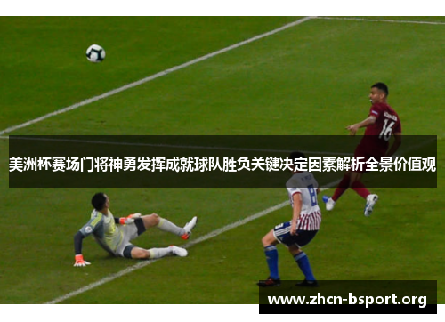美洲杯赛场门将神勇发挥成就球队胜负关键决定因素解析全景价值观