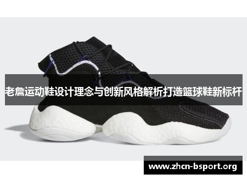 老詹运动鞋设计理念与创新风格解析打造篮球鞋新标杆