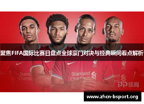 聚焦FIFA国际比赛日盘点全球豪门对决与经典瞬间看点解析