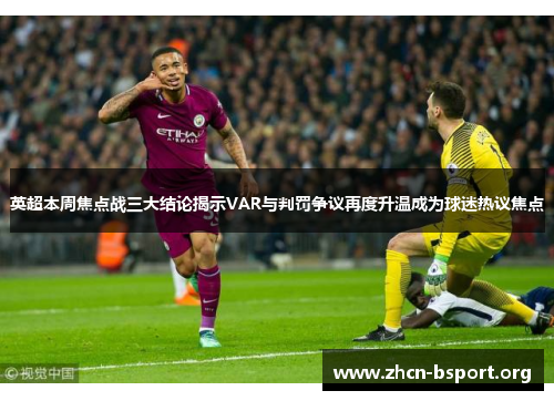 英超本周焦点战三大结论揭示VAR与判罚争议再度升温成为球迷热议焦点