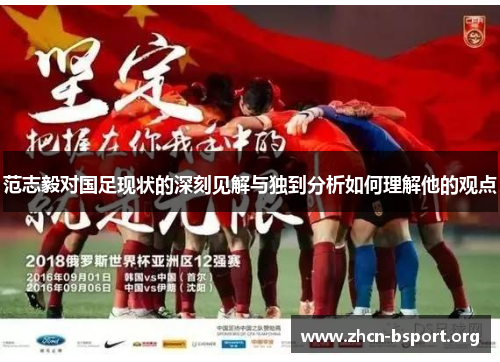 范志毅对国足现状的深刻见解与独到分析如何理解他的观点 范志毅对国足现状的深刻见解与独到分析如何理解他的观点