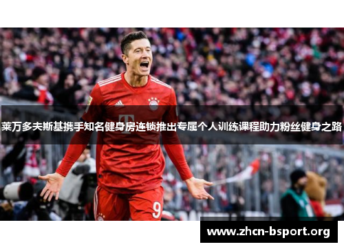 莱万多夫斯基携手知名健身房连锁推出专属个人训练课程助力粉丝健身之路