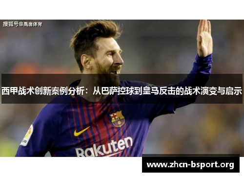西甲战术创新案例分析:从巴萨控球到皇马反击的战术演变与启示 西甲战术创新案例分析:从巴萨控球到皇马反击的战术演变与启示